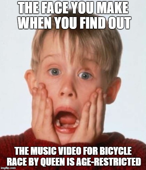 Macaulay Culkin screams when he finds Queen is age-restricted | THE FACE YOU MAKE WHEN YOU FIND OUT; THE MUSIC VIDEO FOR BICYCLE RACE BY QUEEN IS AGE-RESTRICTED | image tagged in home alone | made w/ Imgflip meme maker