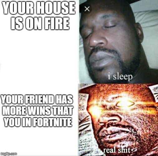 Sleeping Shaq | YOUR HOUSE IS ON FIRE; YOUR FRIEND HAS MORE WINS THAT YOU IN FORTNITE | image tagged in memes,sleeping shaq | made w/ Imgflip meme maker