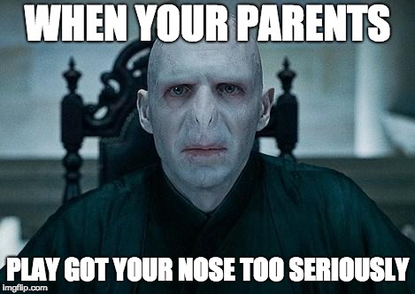 Lord Voldemort | WHEN YOUR PARENTS; PLAY GOT YOUR NOSE TOO SERIOUSLY | image tagged in lord voldemort | made w/ Imgflip meme maker