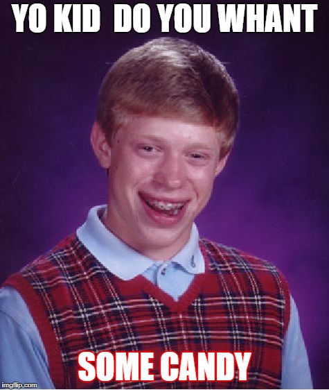 Bad Luck Brian Meme | YO KID  DO YOU WHANT; SOME CANDY | image tagged in memes,bad luck brian | made w/ Imgflip meme maker
