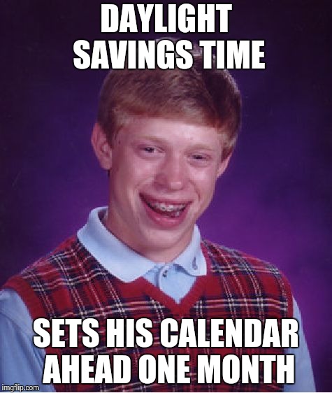 Bad Luck Brian Meme | DAYLIGHT SAVINGS TIME SETS HIS CALENDAR AHEAD ONE MONTH | image tagged in memes,bad luck brian | made w/ Imgflip meme maker