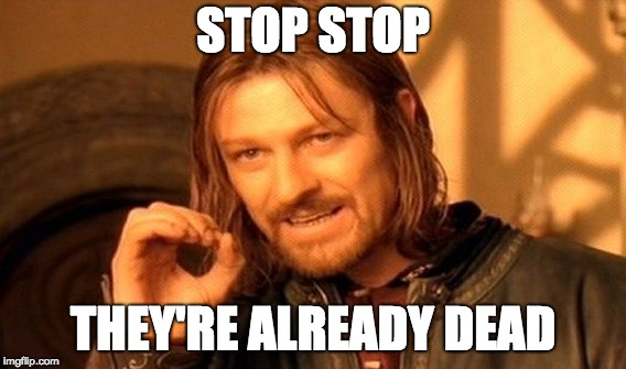 One Does Not Simply Meme | STOP STOP; THEY'RE ALREADY DEAD | image tagged in memes,one does not simply | made w/ Imgflip meme maker