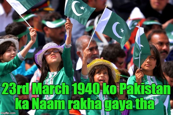 23rd March | ka Naam rakha gaya tha; 23rd March 1940 ko Pakistan | image tagged in pakistan day,23rd march | made w/ Imgflip meme maker