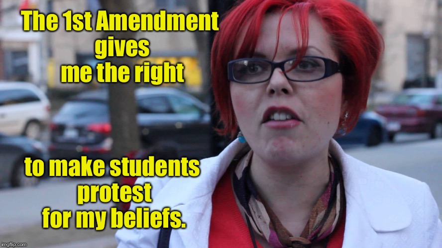 School Dictated Protests during educational hours | The 1st Amendment gives me the right; to make students protest for my beliefs. | image tagged in trigger intensifies,1st amendment,protest,forced,drsarcasm,funny memes | made w/ Imgflip meme maker