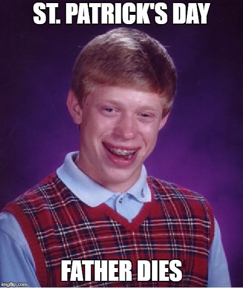 True story (#ripdad #truestory #payrespects) |  ST. PATRICK'S DAY; FATHER DIES | image tagged in memes,bad luck brian,death,st patrick's day | made w/ Imgflip meme maker