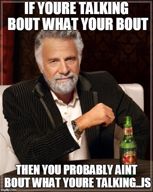 The Most Interesting Man In The World Meme | IF YOURE TALKING BOUT WHAT YOUR BOUT; THEN YOU PROBABLY AINT BOUT WHAT YOURE TALKING..JS | image tagged in memes,the most interesting man in the world | made w/ Imgflip meme maker