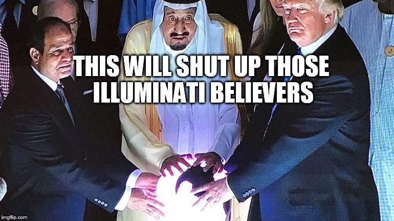 Trump Saudi Orb | THIS WILL SHUT UP THOSE ILLUMINATI BELIEVERS | image tagged in trump saudi orb | made w/ Imgflip meme maker