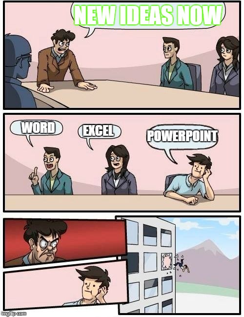 Boardroom Meeting Suggestion Meme | NEW IDEAS NOW; WORD; EXCEL; POWERPOINT | image tagged in memes,boardroom meeting suggestion | made w/ Imgflip meme maker