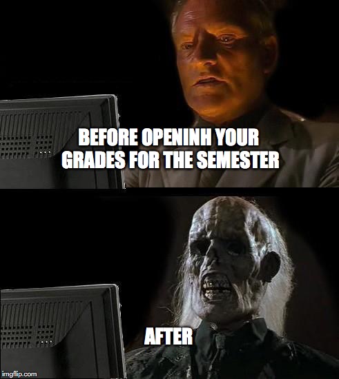 I'll Just Wait Here Meme | BEFORE OPENINH YOUR GRADES FOR THE SEMESTER; AFTER | image tagged in memes,ill just wait here | made w/ Imgflip meme maker