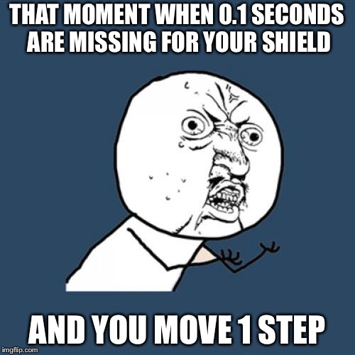 Y U No Meme | THAT MOMENT WHEN 0.1 SECONDS ARE MISSING FOR YOUR SHIELD; AND YOU MOVE 1 STEP | image tagged in memes,y u no | made w/ Imgflip meme maker