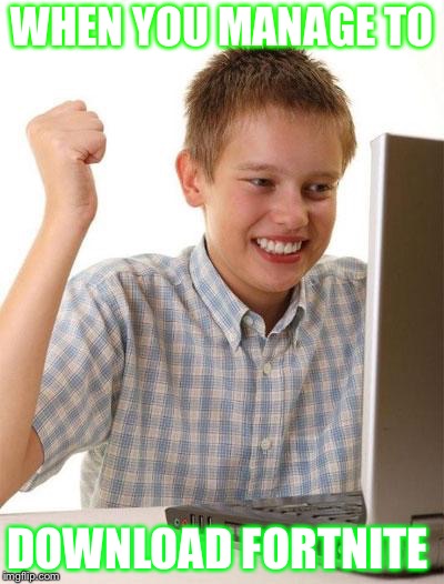 First Day On The Internet Kid Meme | WHEN YOU MANAGE TO; DOWNLOAD FORTNITE | image tagged in memes,first day on the internet kid | made w/ Imgflip meme maker