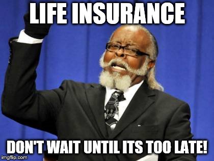 Too Damn High | LIFE INSURANCE; DON'T WAIT UNTIL ITS TOO LATE! | image tagged in memes,too damn high | made w/ Imgflip meme maker
