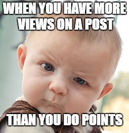 WHEN YOU HAVE MORE VIEWS ON A POST THAN YOU DO POINTS | image tagged in memes,skeptical baby | made w/ Imgflip meme maker