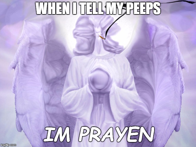 MEH prahen | WHEN I TELL MY PEEPS; IM PRAYEN | image tagged in smoke weed everyday,watch me whip,socially awesome awkward penguin,gucci | made w/ Imgflip meme maker