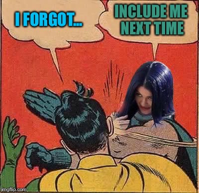 Kylie Slapping Robin | I FORGOT... INCLUDE ME NEXT TIME | image tagged in kylie slapping robin | made w/ Imgflip meme maker