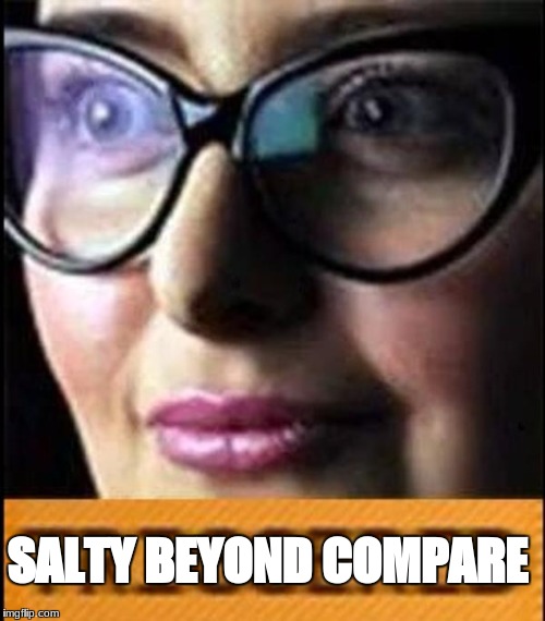 triggered | SALTY BEYOND COMPARE | image tagged in triggered | made w/ Imgflip meme maker