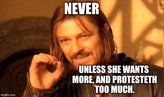One Does Not Simply Meme | NEVER UNLESS SHE WANTS MORE, AND PROTESTETH TOO MUCH. | image tagged in memes,one does not simply | made w/ Imgflip meme maker