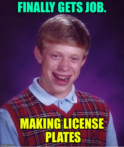 Bad Luck Brian Meme | FINALLY GETS JOB. MAKING LICENSE PLATES | image tagged in memes,bad luck brian | made w/ Imgflip meme maker