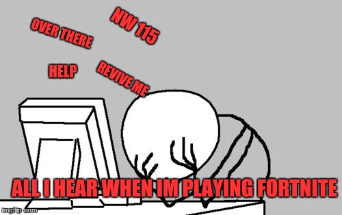 Computer Guy Facepalm Meme | NW 115; OVER THERE; REVIVE ME; HELP; ALL I HEAR WHEN IM PLAYING FORTNITE | image tagged in memes,computer guy facepalm | made w/ Imgflip meme maker