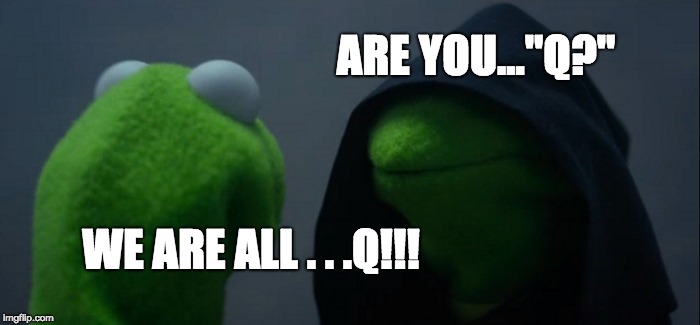 Evil Kermit Meme | ARE YOU..."Q?"; WE ARE ALL . . .Q!!! | image tagged in memes,evil kermit | made w/ Imgflip meme maker