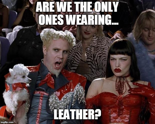 Mugatu So Hot Right Now Meme | ARE WE THE ONLY ONES WEARING... LEATHER? | image tagged in memes,mugatu so hot right now | made w/ Imgflip meme maker