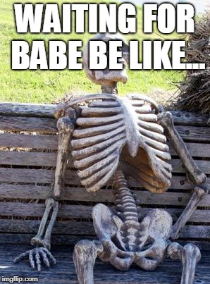 Waiting Skeleton Meme | WAITING FOR BABE BE LIKE... | image tagged in memes,waiting skeleton | made w/ Imgflip meme maker