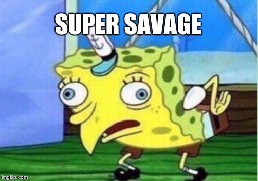 Mocking Spongebob | SUPER SAVAGE | image tagged in memes,mocking spongebob | made w/ Imgflip meme maker