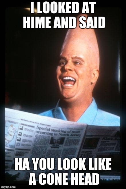 Conehead | I LOOKED AT HIME AND SAID; HA YOU LOOK LIKE A CONE HEAD | image tagged in conehead | made w/ Imgflip meme maker