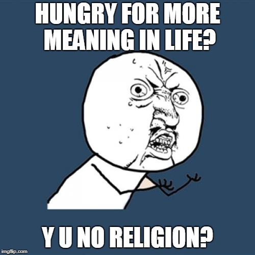 Y U No Meme | HUNGRY FOR MORE MEANING IN LIFE? Y U NO RELIGION? | image tagged in memes,y u no | made w/ Imgflip meme maker