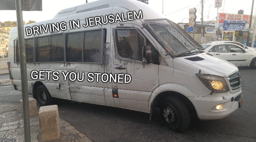 2017 Mercedes Van used to shuttle Jewish people through Palestinian areas. | DRIVING IN JERUSALEM; GETS YOU STONED | image tagged in israel,israel jews,stoned,palestine,van | made w/ Imgflip meme maker