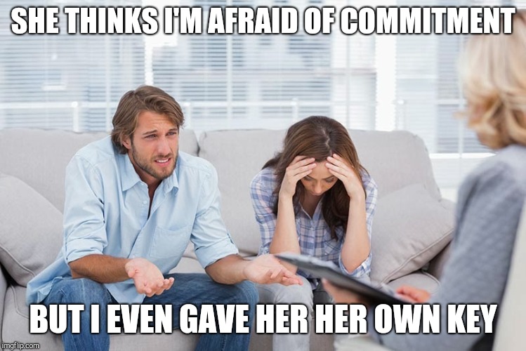 Couples therapy | SHE THINKS I'M AFRAID OF COMMITMENT; BUT I EVEN GAVE HER HER OWN KEY | image tagged in couples therapy,dating | made w/ Imgflip meme maker