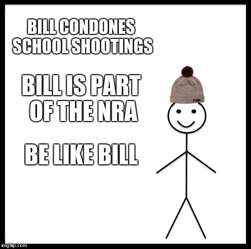 Be Like Bill Meme | BILL CONDONES SCHOOL SHOOTINGS; BILL IS PART OF THE NRA; BE LIKE BILL | image tagged in memes,be like bill,school shooting,offensive,funny,nra | made w/ Imgflip meme maker