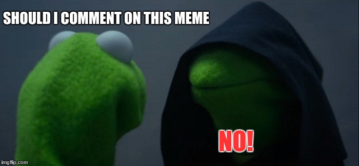 Evil Kermit Meme | SHOULD I COMMENT ON THIS MEME; NO! | image tagged in memes,evil kermit | made w/ Imgflip meme maker