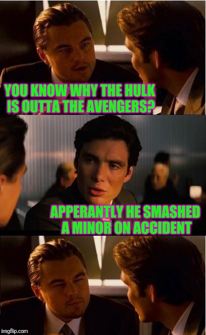 Inception Meme | YOU KNOW WHY THE HULK IS OUTTA THE AVENGERS? APPERANTLY HE SMASHED A MINOR ON ACCIDENT | image tagged in memes,inception | made w/ Imgflip meme maker