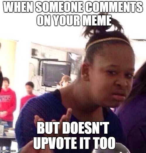 Black Girl Wat | WHEN SOMEONE COMMENTS ON YOUR MEME; BUT DOESN'T UPVOTE IT TOO | image tagged in memes,black girl wat,upvote,comment | made w/ Imgflip meme maker