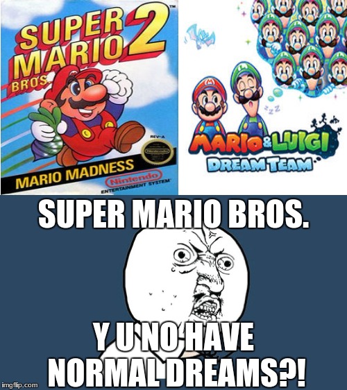 Mario and Luigi have the weirdest dreams.... | SUPER MARIO BROS. Y U NO HAVE NORMAL DREAMS?! | image tagged in super mario bros,dreams,y u no | made w/ Imgflip meme maker