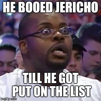 The New Face of the WWE after Wrestlemania 30 | HE BOOED JERICHO; TILL HE GOT PUT ON THE LIST | image tagged in the new face of the wwe after wrestlemania 30 | made w/ Imgflip meme maker