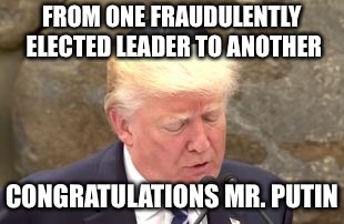 FROM ONE FRAUDULENTLY ELECTED LEADER TO ANOTHER; CONGRATULATIONS MR. PUTIN | image tagged in drumpf | made w/ Imgflip meme maker