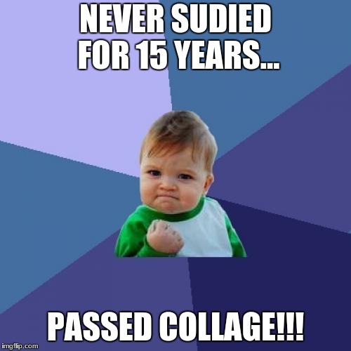 WTF THIS BABY LIT!!!! | NEVER SUDIED FOR 15 YEARS... PASSED COLLAGE!!! | image tagged in memes,success kid | made w/ Imgflip meme maker