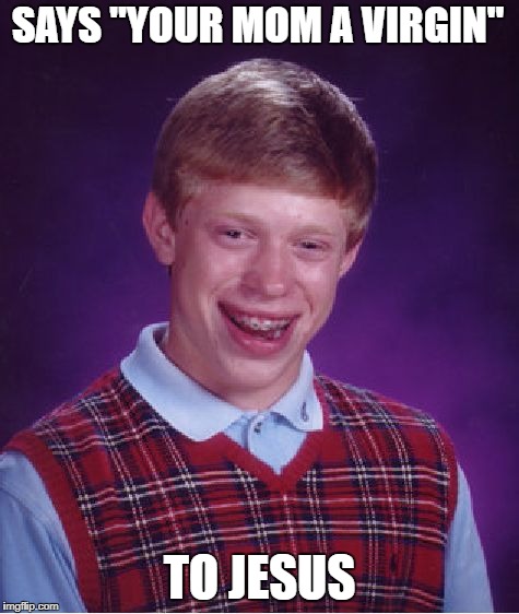 Bad Luck Brian | SAYS "YOUR MOM A VIRGIN"; TO JESUS | image tagged in memes,bad luck brian | made w/ Imgflip meme maker