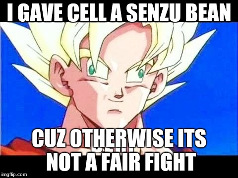 I GAVE CELL A SENZU BEAN; CUZ OTHERWISE ITS NOT A FAIR FIGHT | image tagged in i gave cell a senzu bean | made w/ Imgflip meme maker