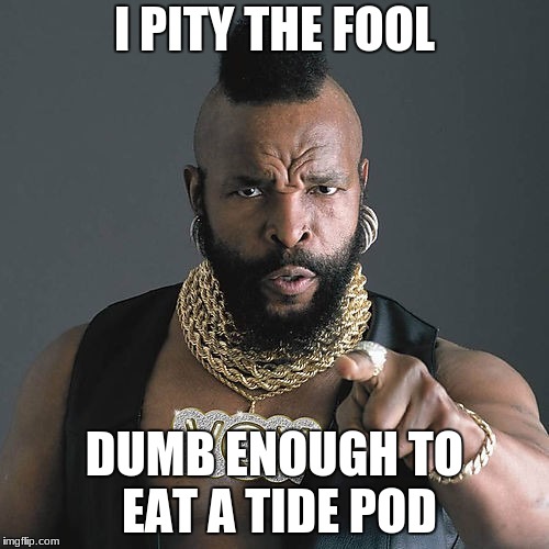 Mr T Pity The Fool Meme | I PITY THE FOOL; DUMB ENOUGH TO EAT A TIDE POD | image tagged in memes,mr t pity the fool | made w/ Imgflip meme maker