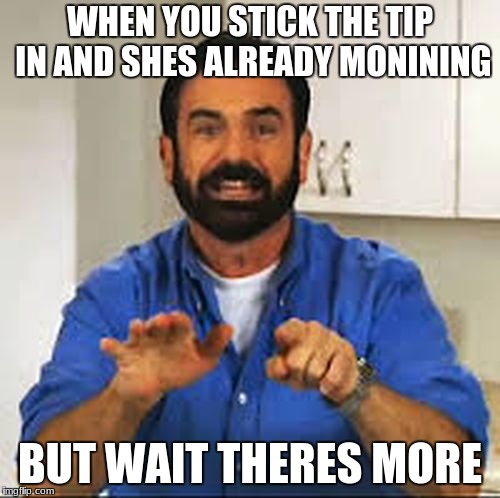 But Wait.. There's More.  | WHEN YOU STICK THE TIP IN AND SHES ALREADY MONINING; BUT WAIT THERES MORE | image tagged in but wait there's more | made w/ Imgflip meme maker