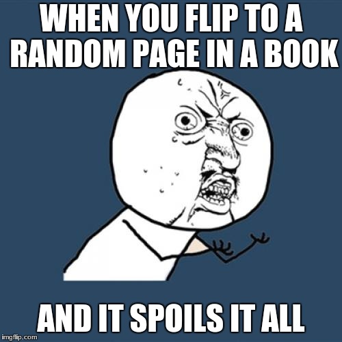 Y U No Meme | WHEN YOU FLIP TO A RANDOM PAGE IN A BOOK; AND IT SPOILS IT ALL | image tagged in memes,y u no | made w/ Imgflip meme maker