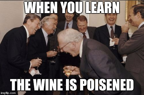 Laughing Men In Suits Meme | WHEN YOU LEARN; THE WINE IS POISENED | image tagged in memes,laughing men in suits | made w/ Imgflip meme maker