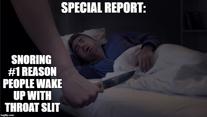 When you wake up with someone holding a knife standing over you | SPECIAL REPORT:; SNORING #1 REASON PEOPLE WAKE UP WITH THROAT SLIT | image tagged in funny memes,funny,sleep | made w/ Imgflip meme maker