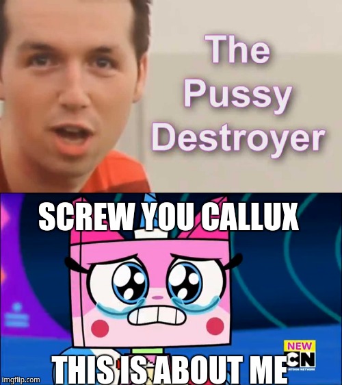Pussy Destroyer | SCREW YOU CALLUX; THIS IS ABOUT ME | image tagged in unikitty,pussy destroyer | made w/ Imgflip meme maker