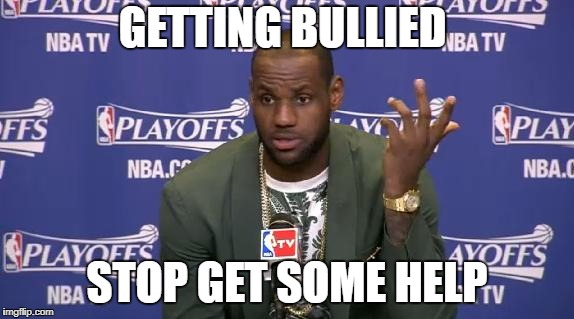 LeBron Money | GETTING BULLIED; STOP GET SOME HELP | image tagged in lebron money | made w/ Imgflip meme maker