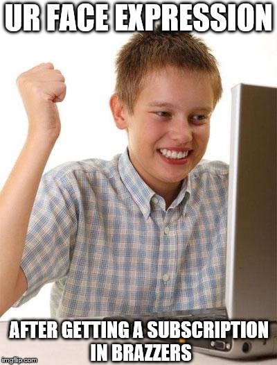 First Day On The Internet Kid Meme | UR FACE EXPRESSION; AFTER GETTING A SUBSCRIPTION IN BRAZZERS | image tagged in memes,first day on the internet kid | made w/ Imgflip meme maker
