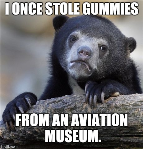 Confession Bear Meme | I ONCE STOLE GUMMIES; FROM AN AVIATION MUSEUM. | image tagged in memes,confession bear | made w/ Imgflip meme maker